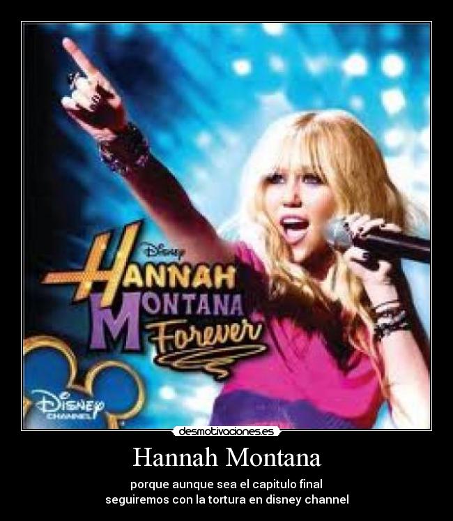 Hannah Montana -  porque aunque sea el capitulo final 
seguiremos con la tortura en disney channel