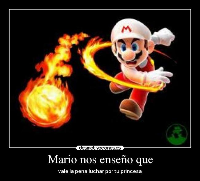 Mario nos enseño que - vale la pena luchar por tu princesa