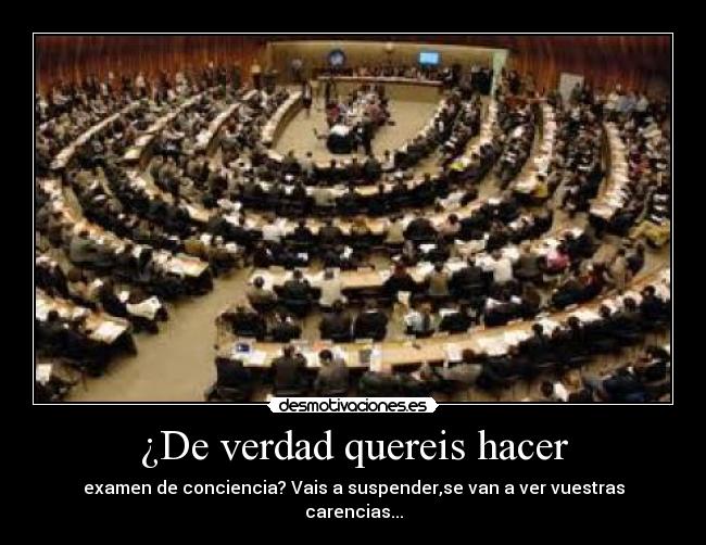 ¿De verdad quereis hacer - examen de conciencia? Vais a suspender,se van a ver vuestras
carencias...