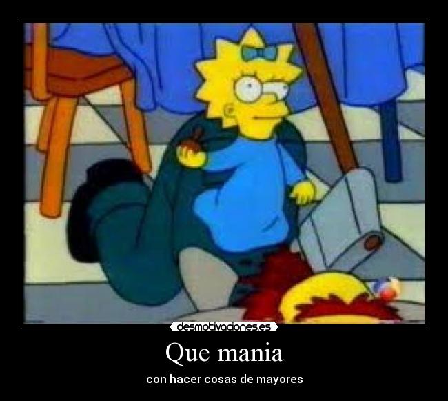 Que mania - con hacer cosas de mayores