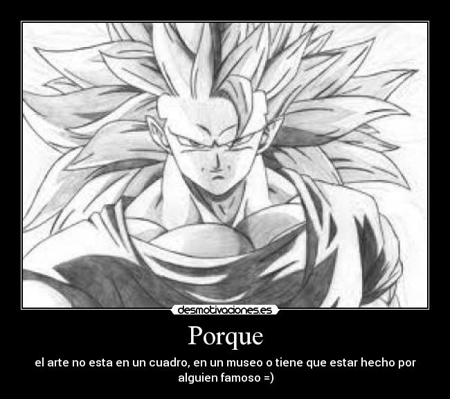 Porque - el arte no esta en un cuadro, en un museo o tiene que estar hecho por
alguien famoso =)