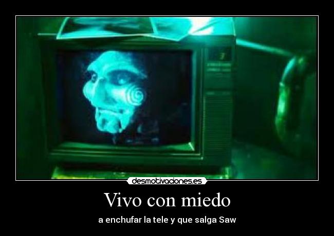 Vivo con miedo - a enchufar la tele y que salga Saw