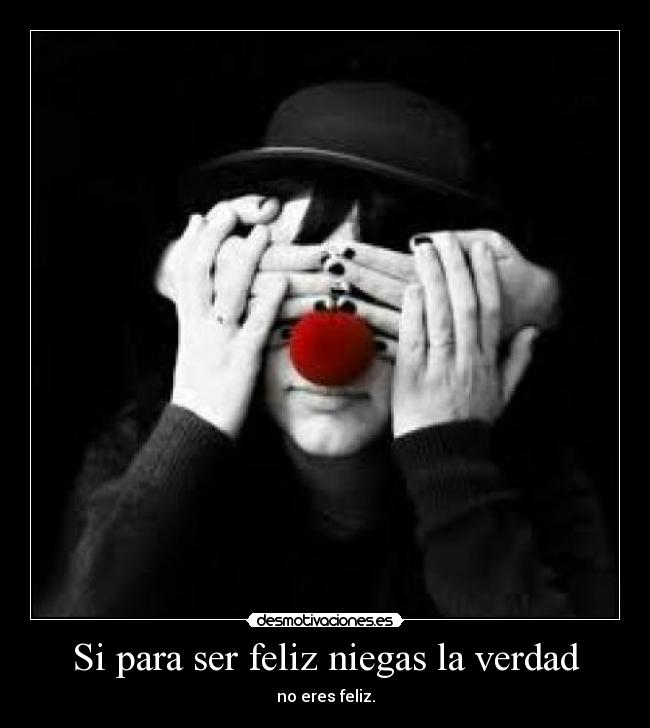 Si para ser feliz niegas la verdad - no eres feliz.