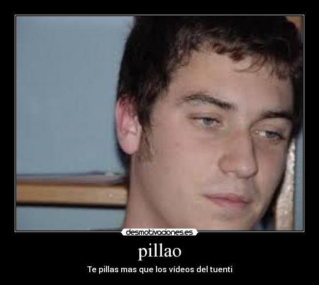 pillao - Te pillas mas que los vídeos del tuenti