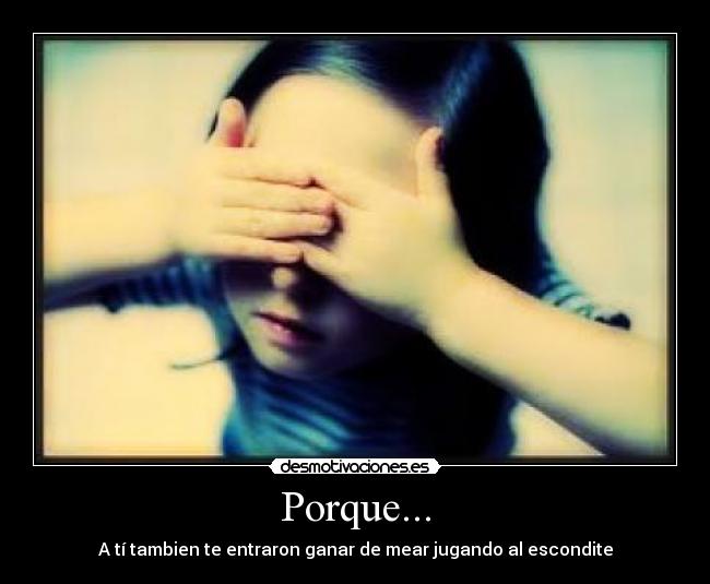Porque... - A tí tambien te entraron ganar de mear jugando al escondite