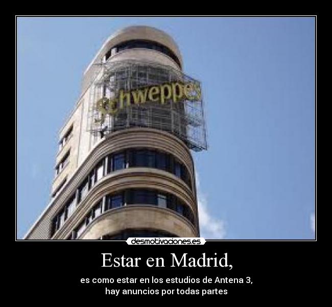 Estar en Madrid, - es como estar en los estudios de Antena 3,
hay anuncios por todas partes