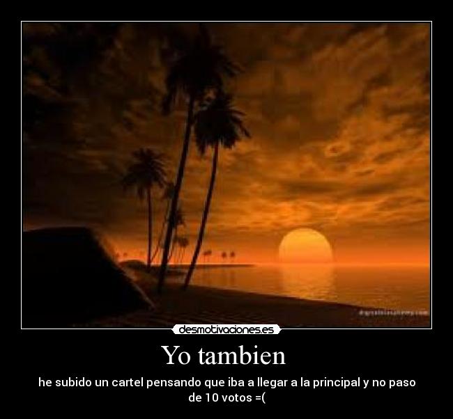 Yo tambien - he subido un cartel pensando que iba a llegar a la principal y no paso de 10 votos =(