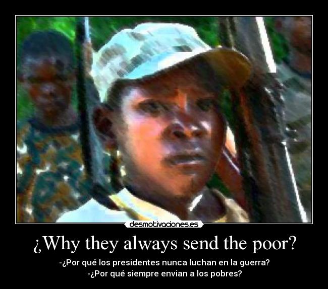 ¿Why they always send the poor? - -¿Por qué los presidentes nunca luchan en la guerra?
-¿Por qué siempre envian a los pobres?