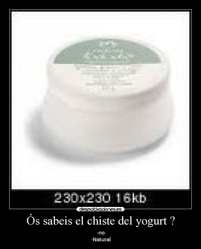 Ós sabeis el chiste del yogurt ? - -no
-Natural