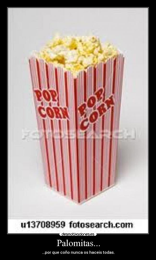 Palomitas... - ...por que coño nunca os haceis todas.