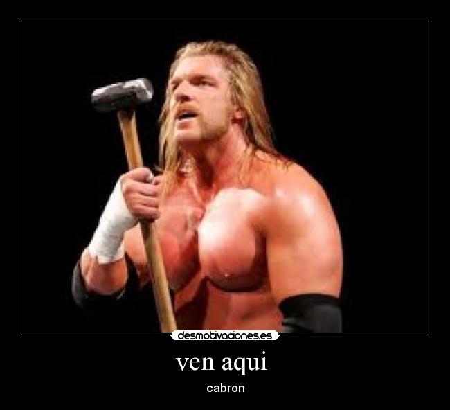 ven aqui - cabron