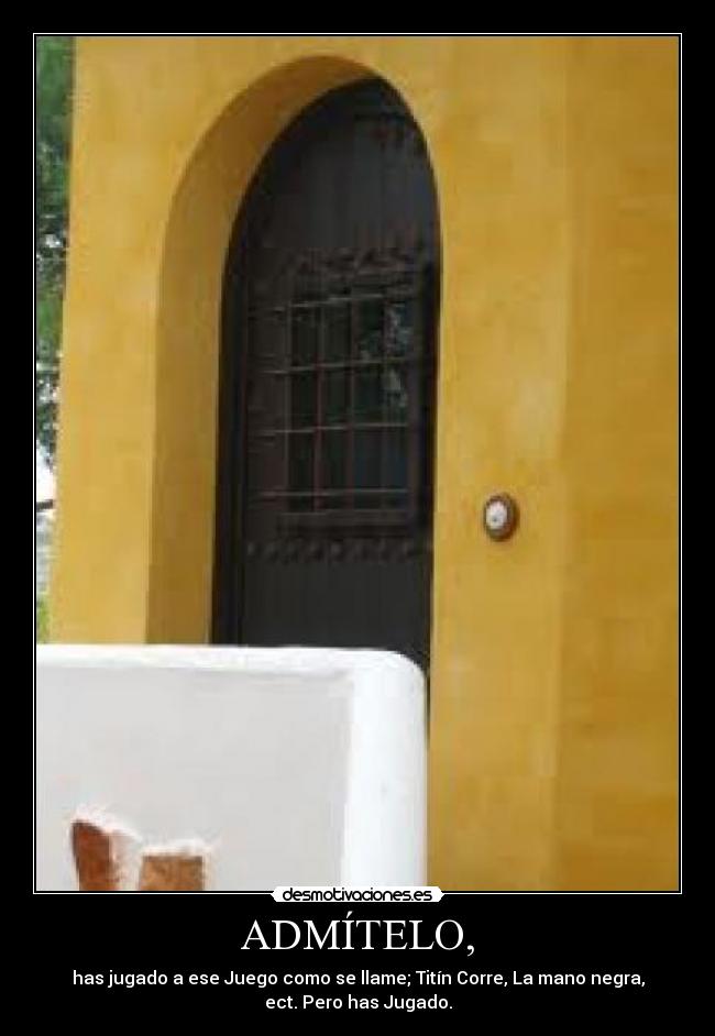 ADMÍTELO, - has jugado a ese Juego como se llame; Titín Corre, La mano negra,
ect. Pero has Jugado.