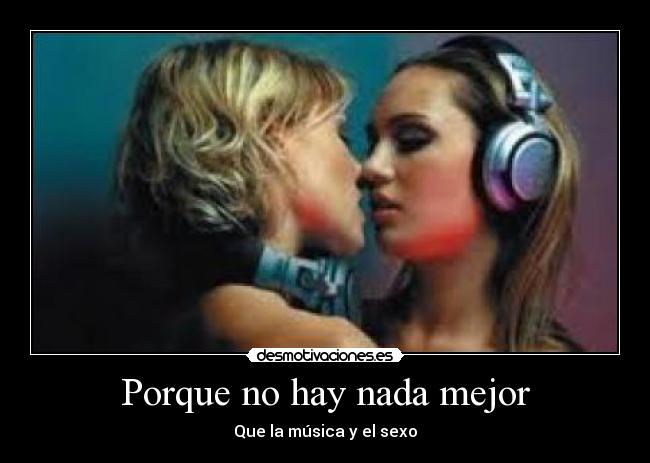 Porque no hay nada mejor - Que la música y el sexo