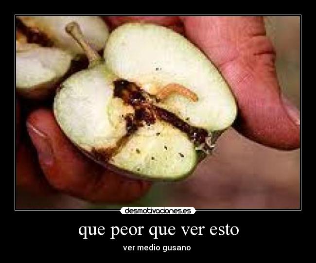 que peor que ver esto - ver medio gusano