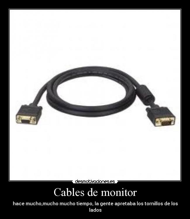 Cables de monitor - hace mucho,mucho mucho tiempo, la gente apretaba los tornillos de los lados