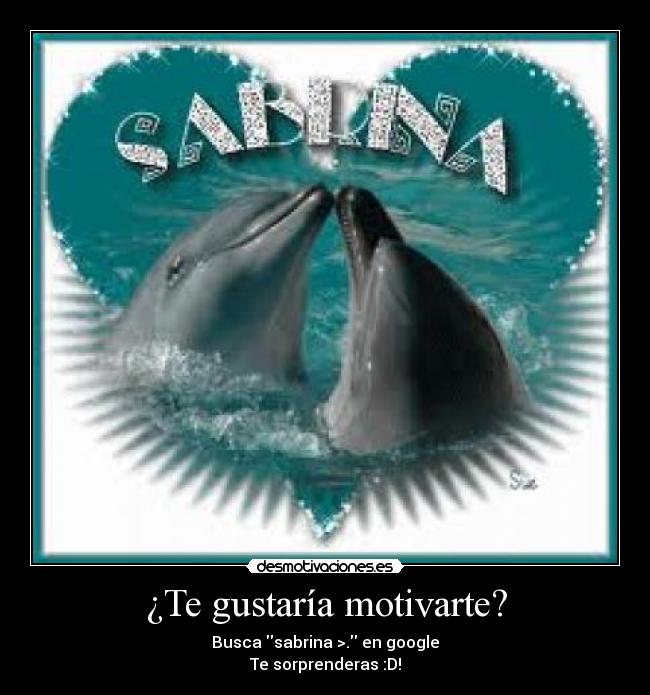 ¿Te gustaría motivarte? - Busca sabrina >. en google
Te sorprenderas :D!