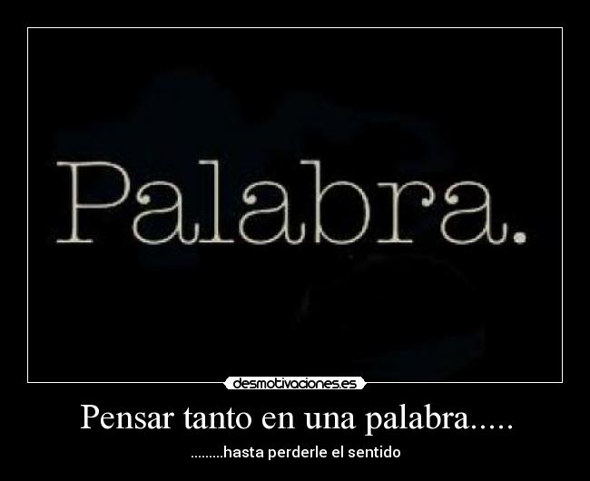 Pensar tanto en una palabra..... -