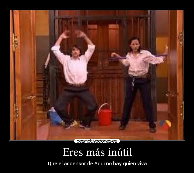 Eres más inútil - Que el ascensor de Aquí no hay quien viva