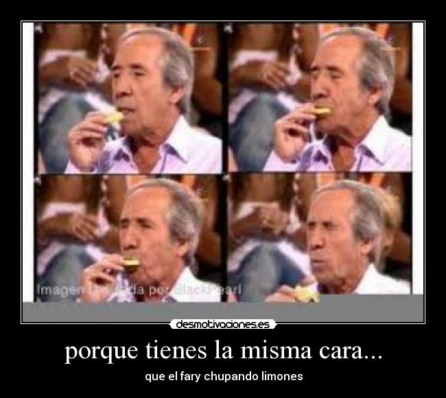 porque tienes la misma cara... - 