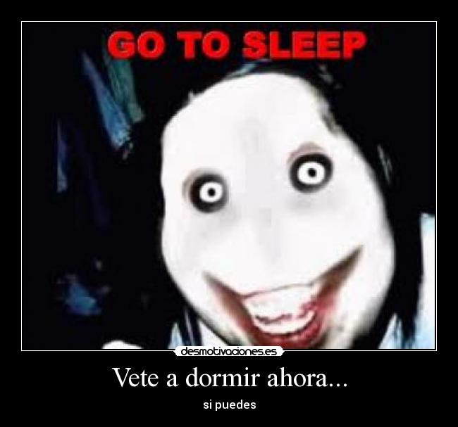 Vete a dormir ahora... - si puedes