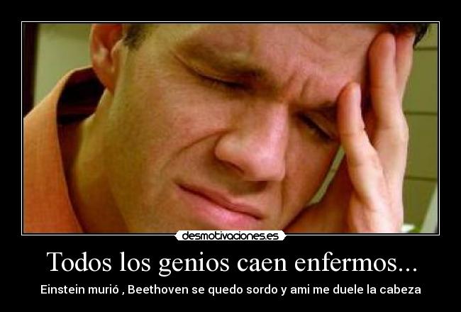 Todos los genios caen enfermos... -