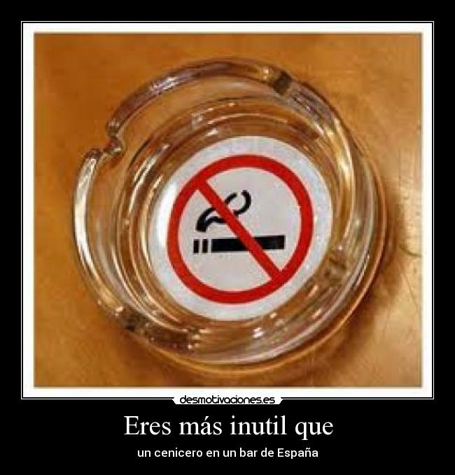 Eres más inutil que -