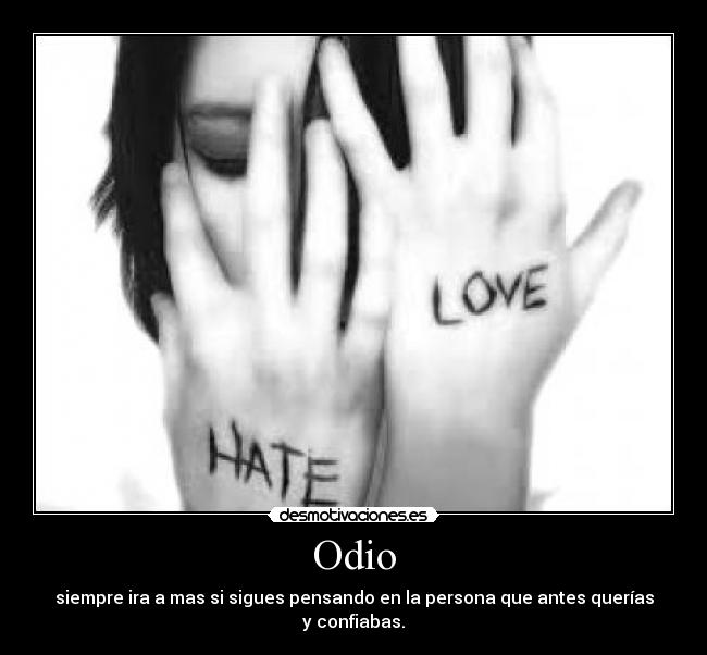 Odio - siempre ira a mas si sigues pensando en la persona que antes querías y confiabas.