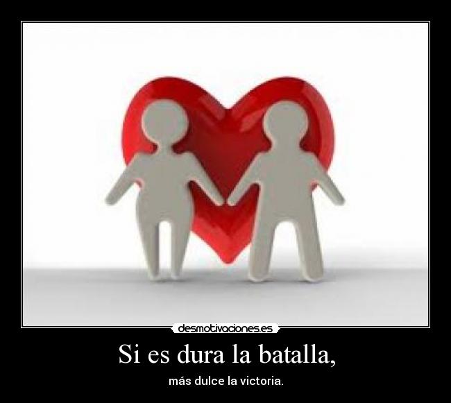 Si es dura la batalla, -