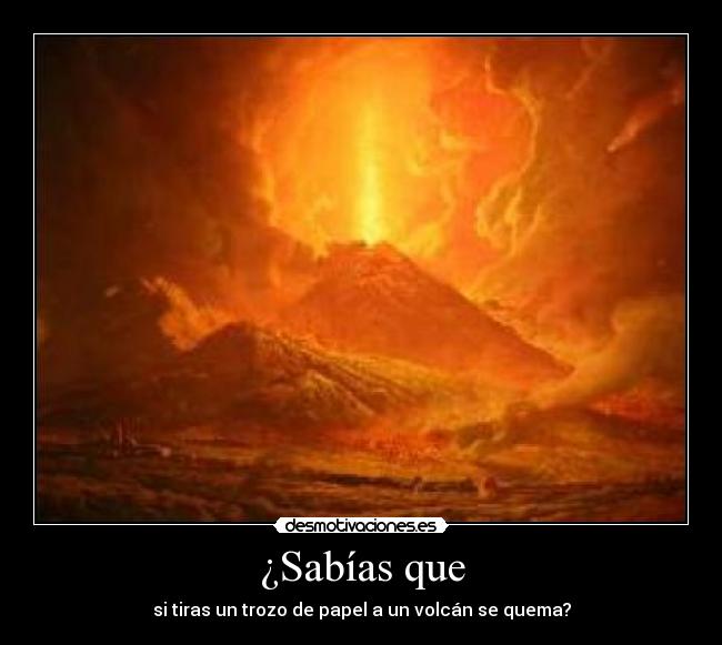 ¿Sabías que - si tiras un trozo de papel a un volcán se quema?