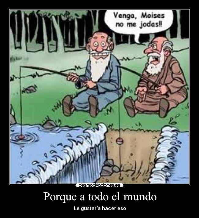 Porque a todo el mundo - Le gustaría hacer eso