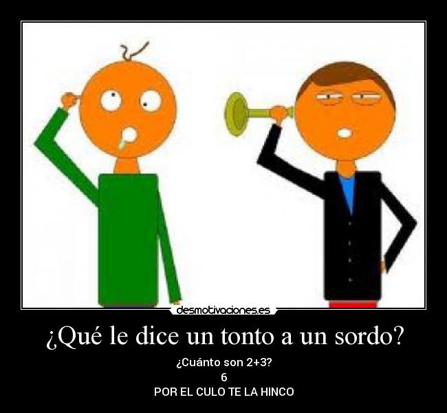 ¿Qué le dice un tonto a un sordo? -