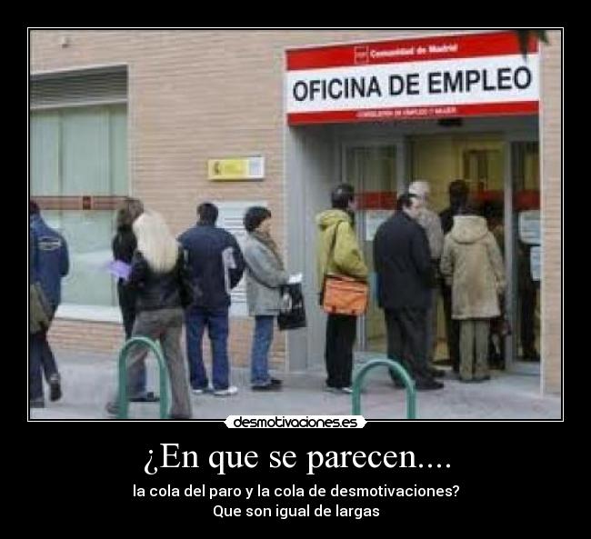 ¿En que se parecen.... - la cola del paro y la cola de desmotivaciones?
Que son igual de largas