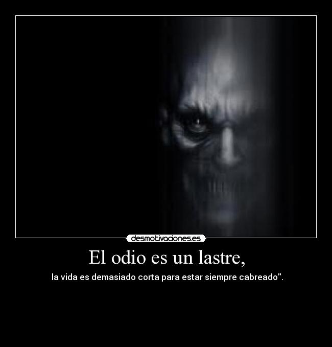 El odio es un lastre, -