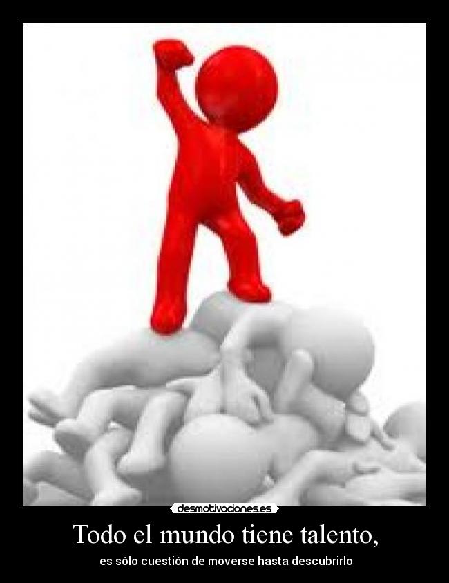 Todo el mundo tiene talento, -