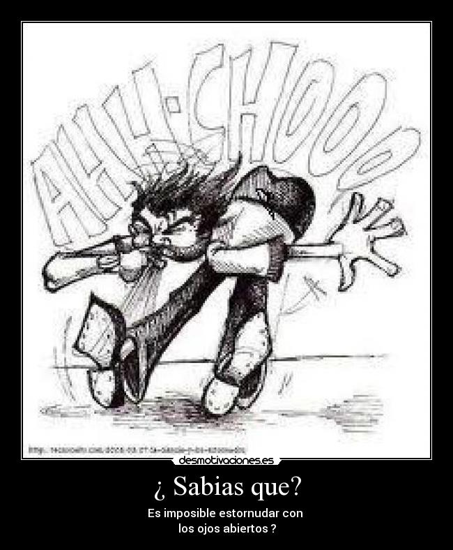 ¿ Sabias que? - Es imposible estornudar con
los ojos abiertos ?