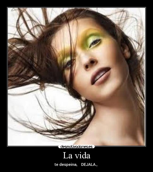 La vida - te despeina,    DEJALA., 