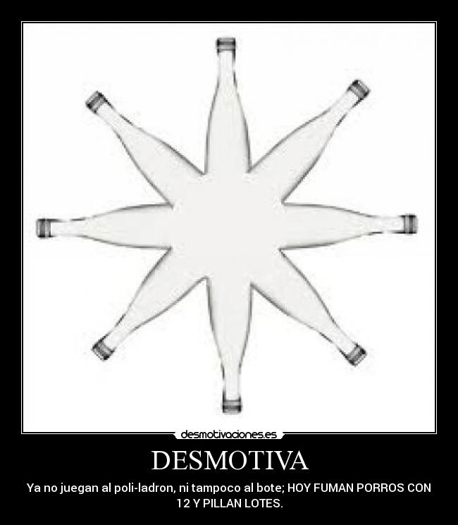 DESMOTIVA - Ya no juegan al poli-ladron, ni tampoco al bote; HOY FUMAN PORROS CON
12 Y PILLAN LOTES.