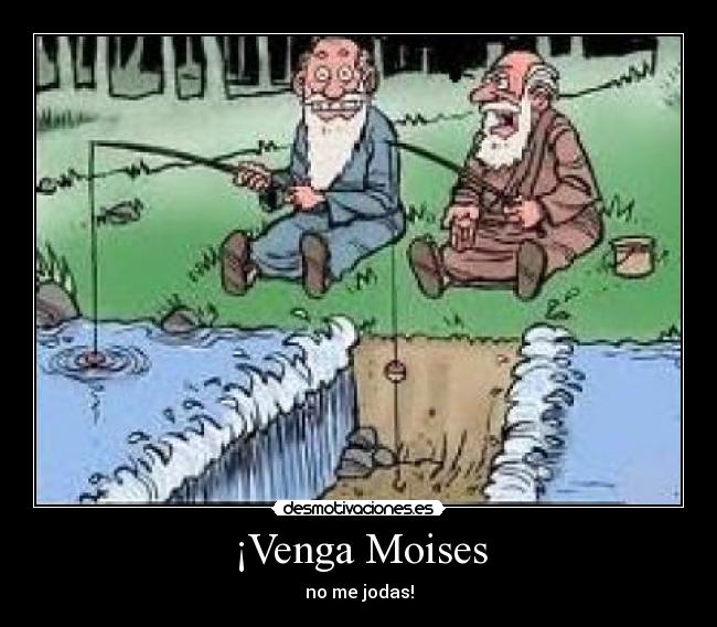 ¡Venga Moises - no me jodas!