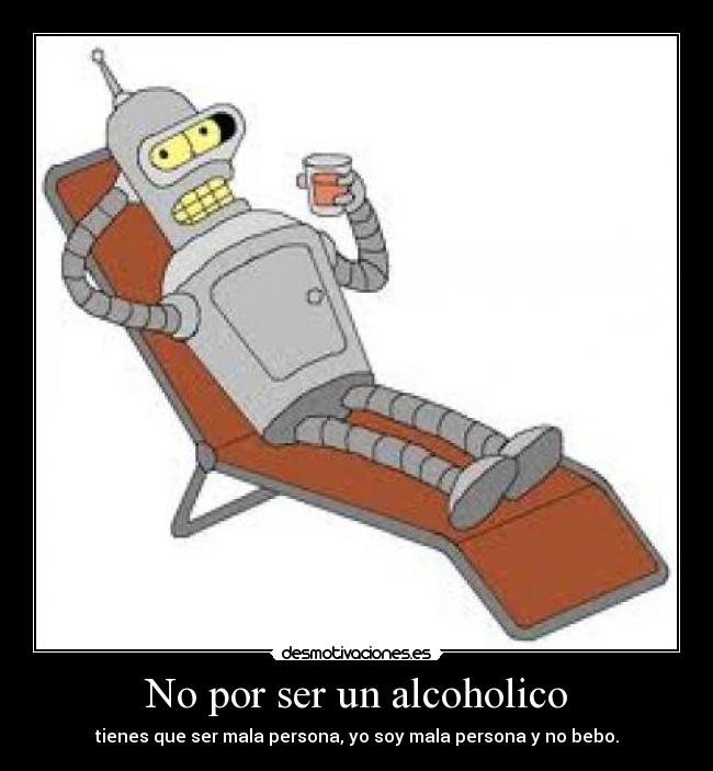 No por ser un alcoholico -