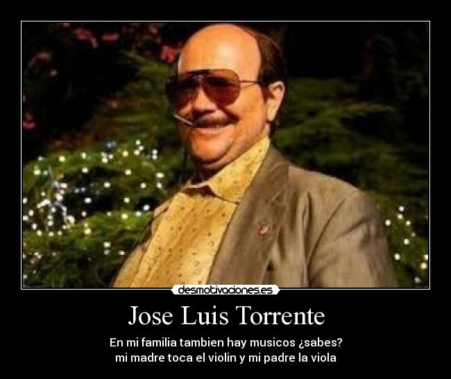 Jose Luis Torrente - En mi familia tambien hay musicos ¿sabes?
mi madre toca el violin y mi padre la viola