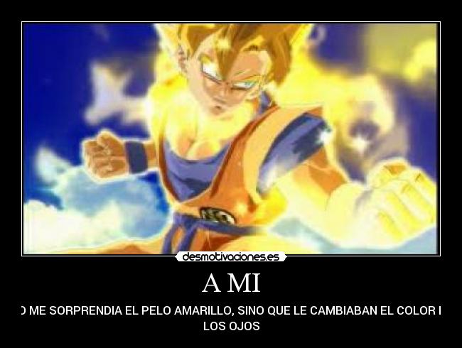 A MI - NO ME SORPRENDIA EL PELO AMARILLO, SINO QUE LE CAMBIABAN EL COLOR DE
LOS OJOS