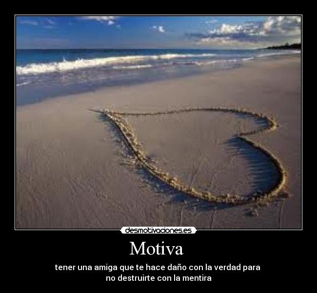 Motiva - tener una amiga que te hace daño con la verdad para
no destruirte con la mentira