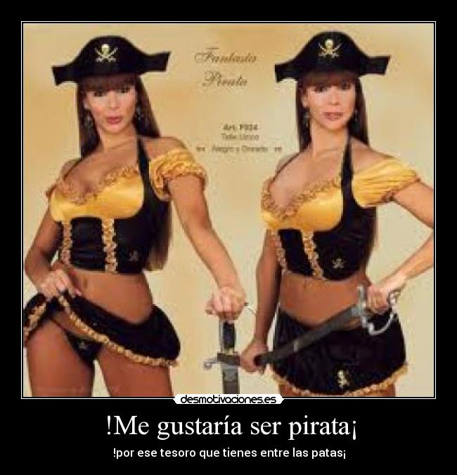 !Me gustaría ser pirata¡ - !por ese tesoro que tienes entre las patas¡