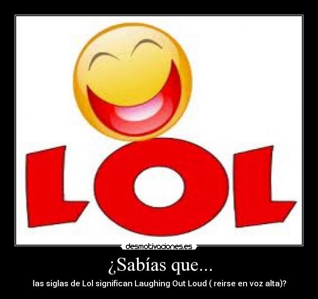 ¿Sabías que... - las siglas de Lol significan Laughing Out Loud ( reirse en voz alta)?