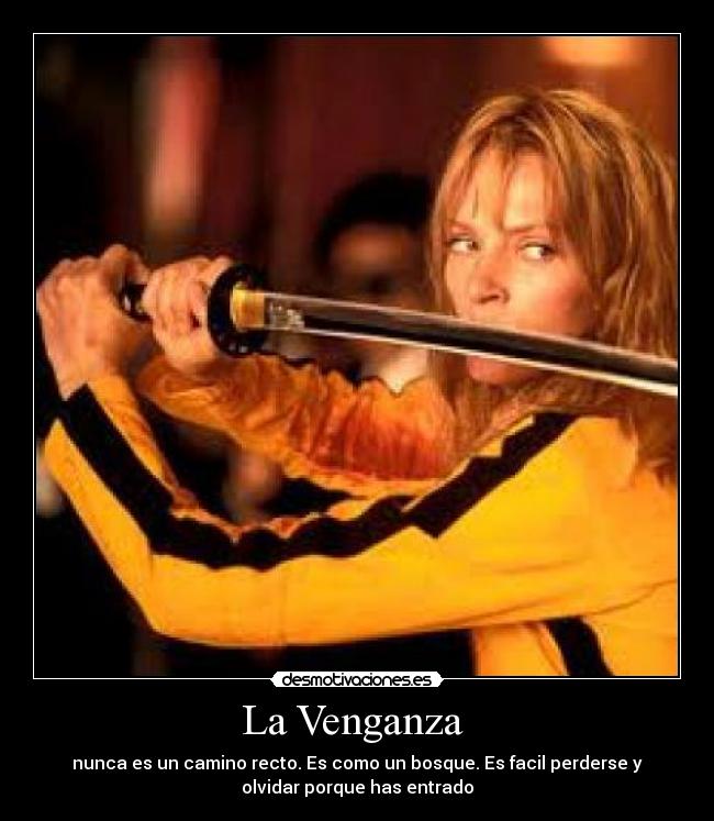La Venganza - nunca es un camino recto. Es como un bosque. Es facil perderse y
olvidar porque has entrado