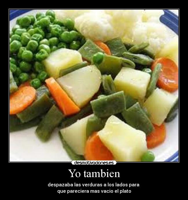Yo tambien - despazaba las verduras a los lados para
que pareciera mas vacio el plato