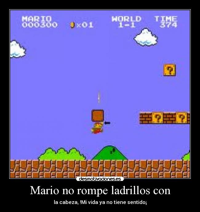 Mario no rompe ladrillos con - la cabeza, !Mi vida ya no tiene sentido¡