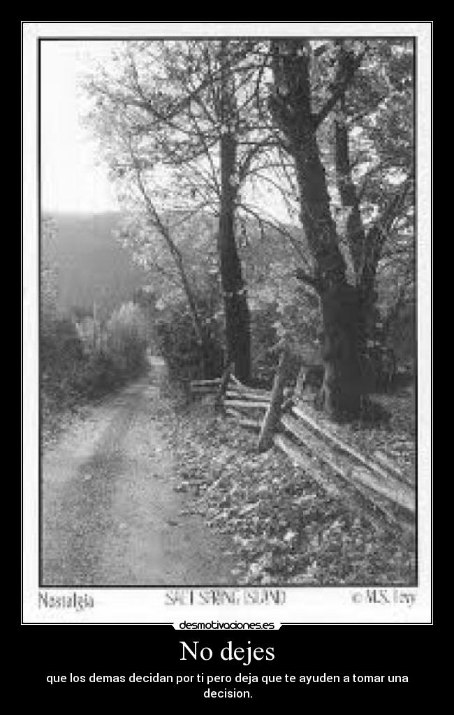 No dejes - que los demas decidan por ti pero deja que te ayuden a tomar una decision.