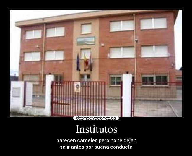 Institutos - parecen cárceles pero no te dejan
salir antes por buena conducta