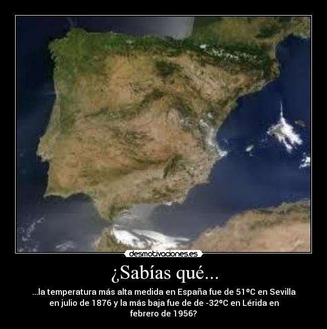 ¿Sabías qué... - ...la temperatura más alta medida en España fue de 51ºC en Sevilla
en julio de 1876 y la más baja fue de de -32ºC en Lérida en
febrero de 1956?
